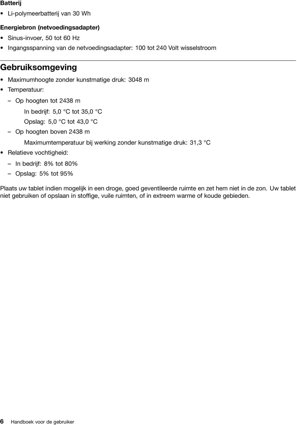 Maximumtemperatuur bij werking zonder kunstmatige druk: 31,3 C Relatieve vochtigheid: In bedrijf: 8% tot 80% Opslag: 5% tot 95% Plaats uw tablet indien mogelijk in een droge,