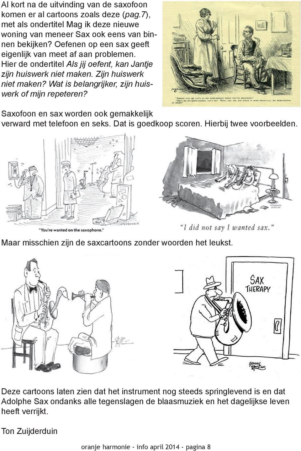 Wat is belangrijker, zijn huiswerk of mijn repeteren? Saxofoon en sax worden ook gemakkelijk verward met telefoon en seks. Dat is goedkoop scoren. Hierbij twee voorbeelden.