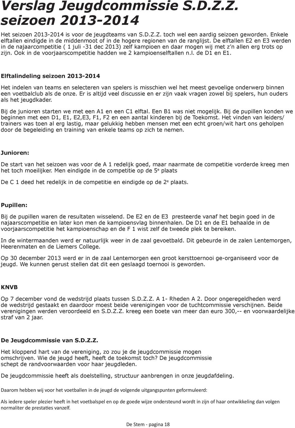 De elftallen E2 en E3 werden in de najaarcompetitie ( 1 juli -31 dec 2013) zelf kampioen en daar mogen wij met z n allen erg trots op zijn.