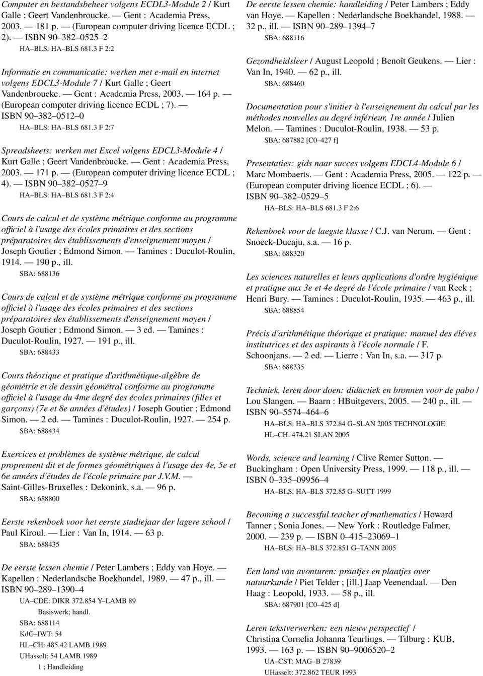 (European computer driving licence ECDL ; 7). ISBN 90 382 0512 0 HA BLS: HA BLS 681.3 F 2:7 Spreadsheets: werken met Excel volgens EDCL3-Module 4 / Kurt Galle ; Geert Vandenbroucke.