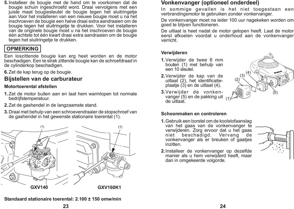 Voor het installeren van de originele bougie moet u na het inschroeven de bougie één achtste tot één kwart draai extra aandraaien om de bougie tegen het sluitringetje te drukken.