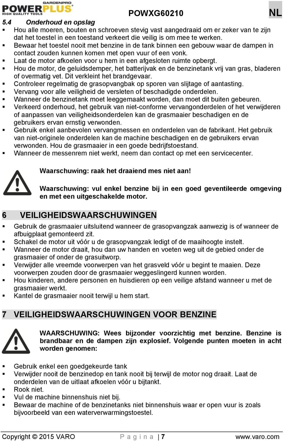 Laat de motor afkoelen voor u hem in een afgesloten ruimte opbergt. Hou de motor, de geluidsdemper, het batterijvak en de benzinetank vrij van gras, bladeren of overmatig vet.