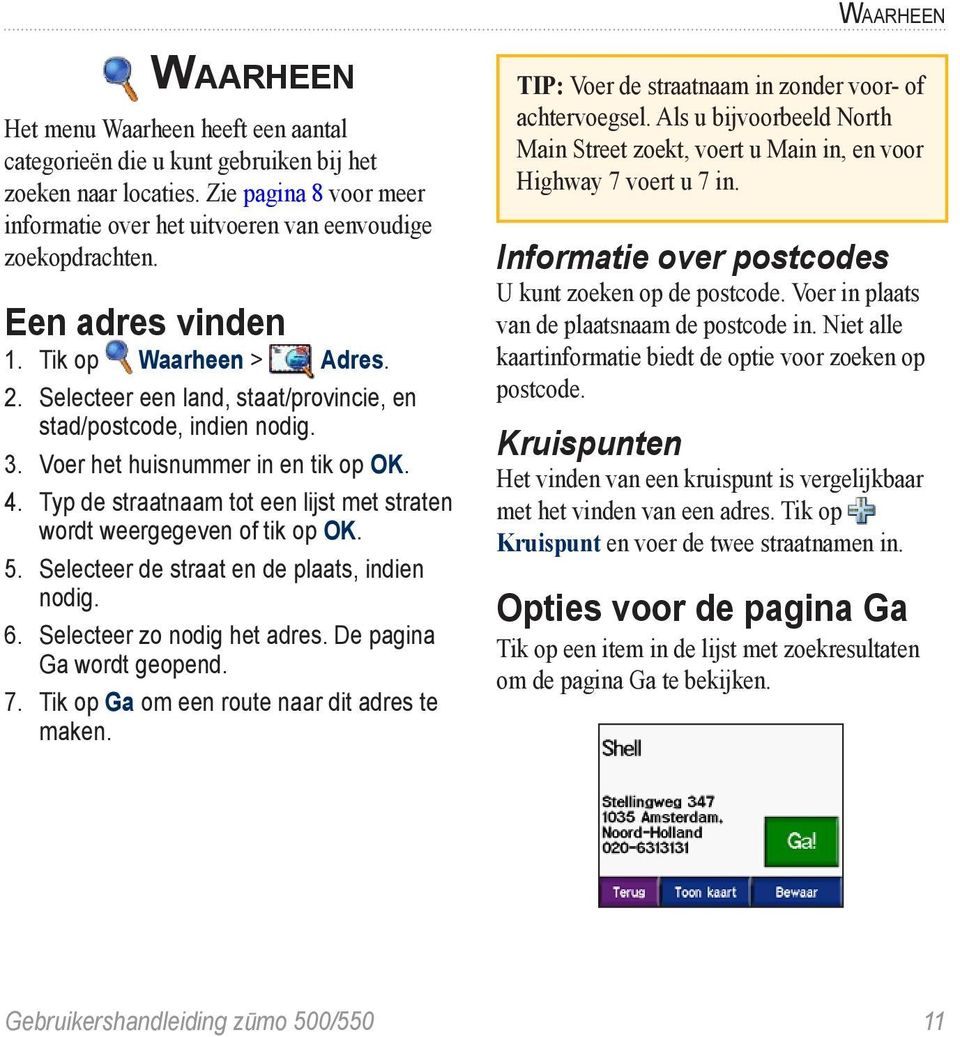 Typ de straatnaam tot een lijst met straten wordt weergegeven of tik op OK. 5. Selecteer de straat en de plaats, indien nodig. 6. Selecteer zo nodig het adres. De pagina Ga wordt geopend. 7.