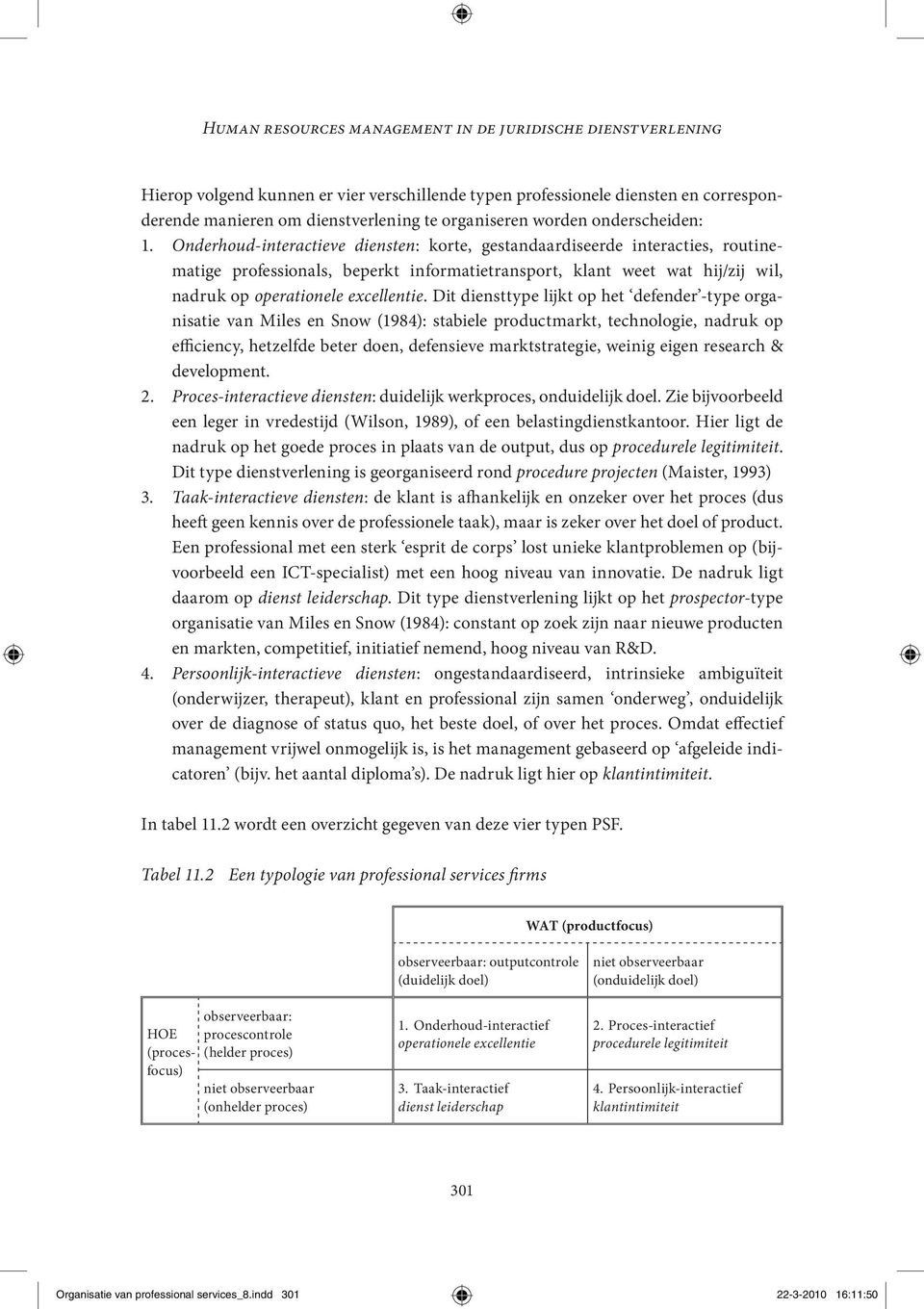 Onderhoud-interactieve diensten: korte, gestandaardiseerde interacties, routinematige professionals, beperkt informatietransport, klant weet wat hij/zij wil, nadruk op operationele excellentie.