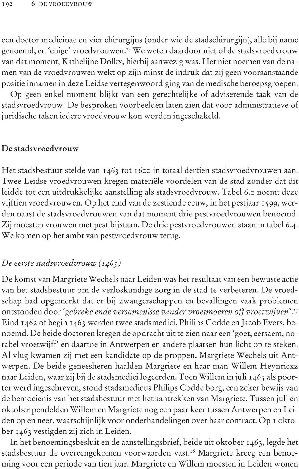 Het niet noemen van de namen van de vroedvrouwen wekt op zijn minst de indruk dat zij geen vooraanstaande positie innamen in deze Leidse vertegenwoordiging van de medische beroepsgroepen.