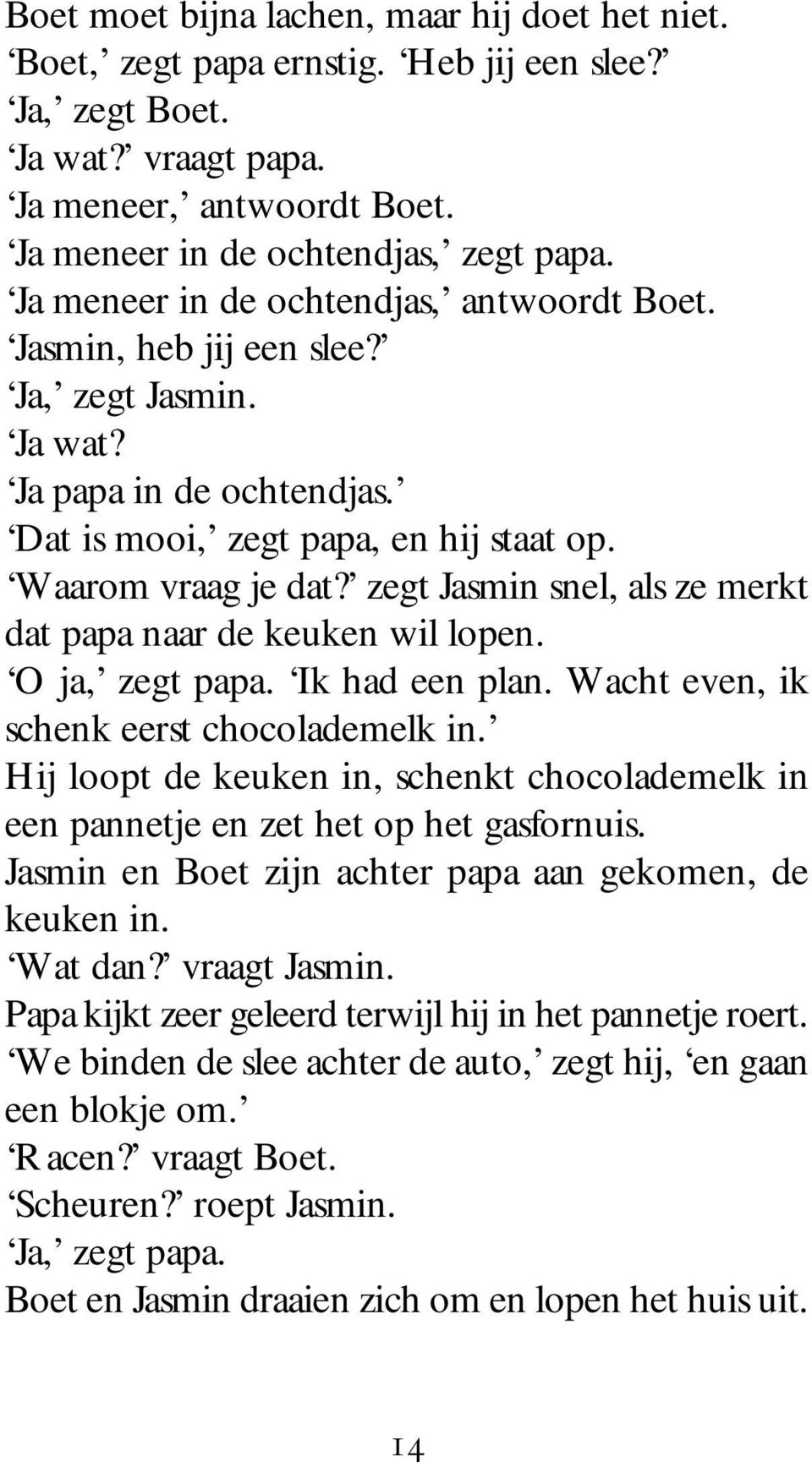 zegt Jasmin snel, als ze merkt dat papa naar de keuken wil lopen. O ja, zegt papa. Ik had een plan. Wacht even, ik schenk eerst chocolademelk in.