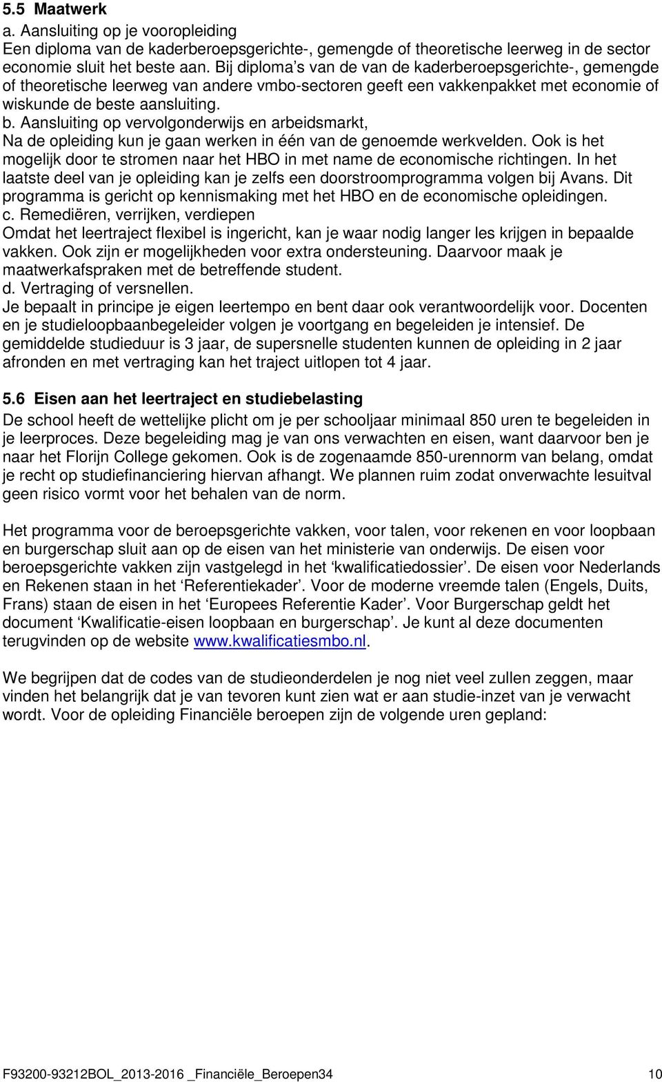 ste aansluiting. b. Aansluiting op vervolgonderwijs en arbeidsmarkt, Na de opleiding kun je gaan werken in één van de genoemde werkvelden.