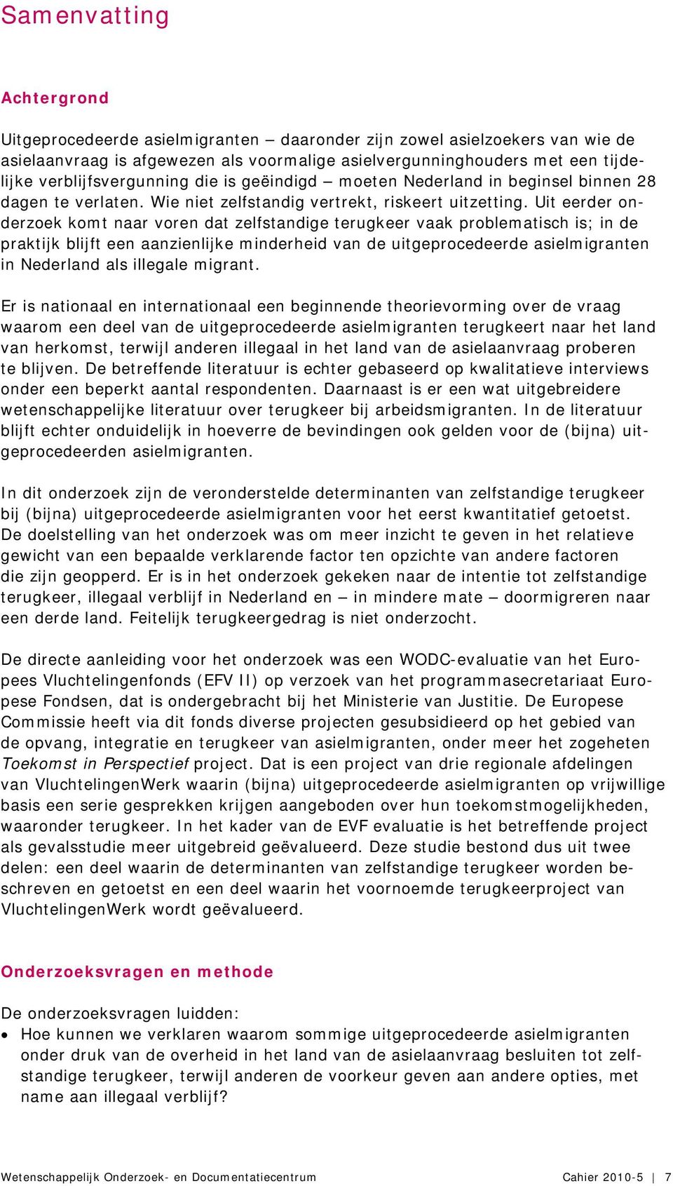 Uit eerder onderzoek komt naar voren dat zelfstandige terugkeer vaak problematisch is; in de praktijk blijft een aanzienlijke minderheid van de uitgeprocedeerde asielmigranten in Nederland als