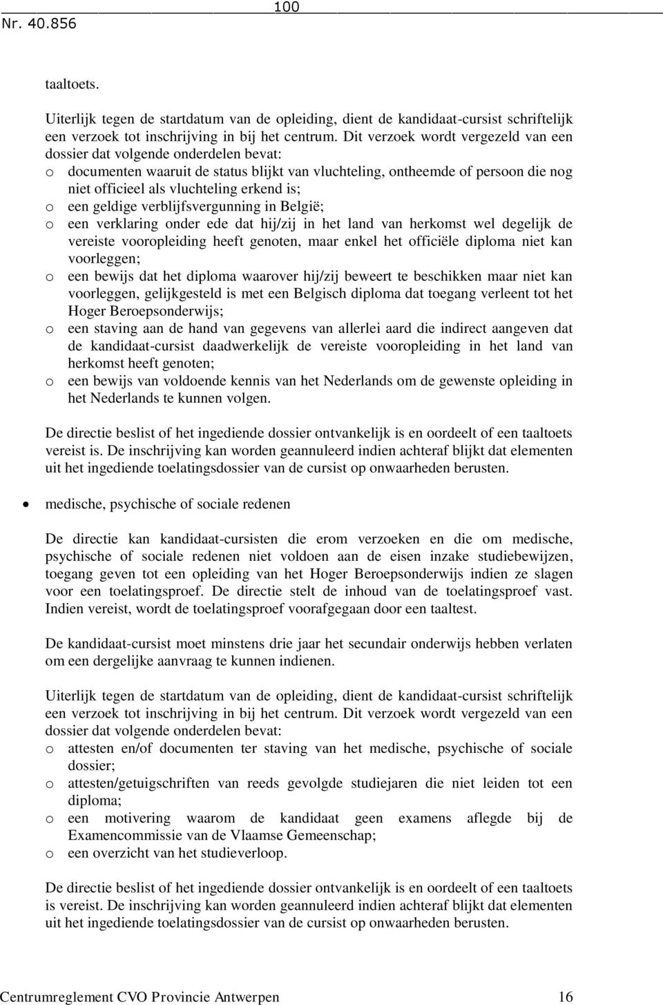 is; o een geldige verblijfsvergunning in België; o een verklaring onder ede dat hij/zij in het land van herkomst wel degelijk de vereiste vooropleiding heeft genoten, maar enkel het officiële diploma