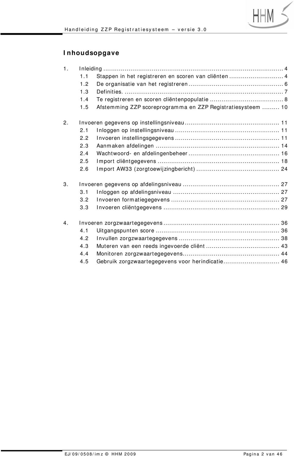 .. 11 2.2 Invoeren instellingsgegevens... 11 2.3 Aanmaken afdelingen... 14 2.4 Wachtwoord- en afdelingenbeheer... 16 2.5 Import cliëntgegevens... 18 2.6 Import AW33 (zorgtoewijzingbericht)... 24 3.