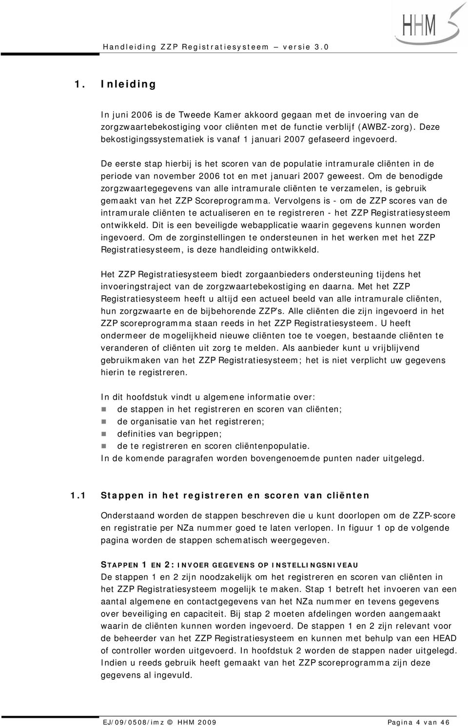 De eerste stap hierbij is het scoren van de populatie intramurale cliënten in de periode van november 2006 tot en met januari 2007 geweest.