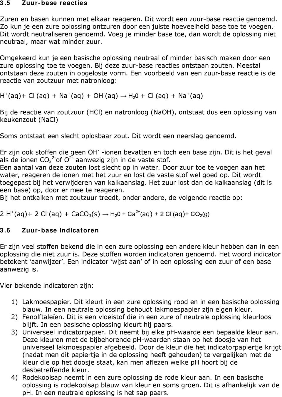 Omgekeerd kun je een basische oplossing neutraal of minder basisch maken door een zure oplossing toe te voegen. Bij deze zuur-base reacties ontstaan zouten.