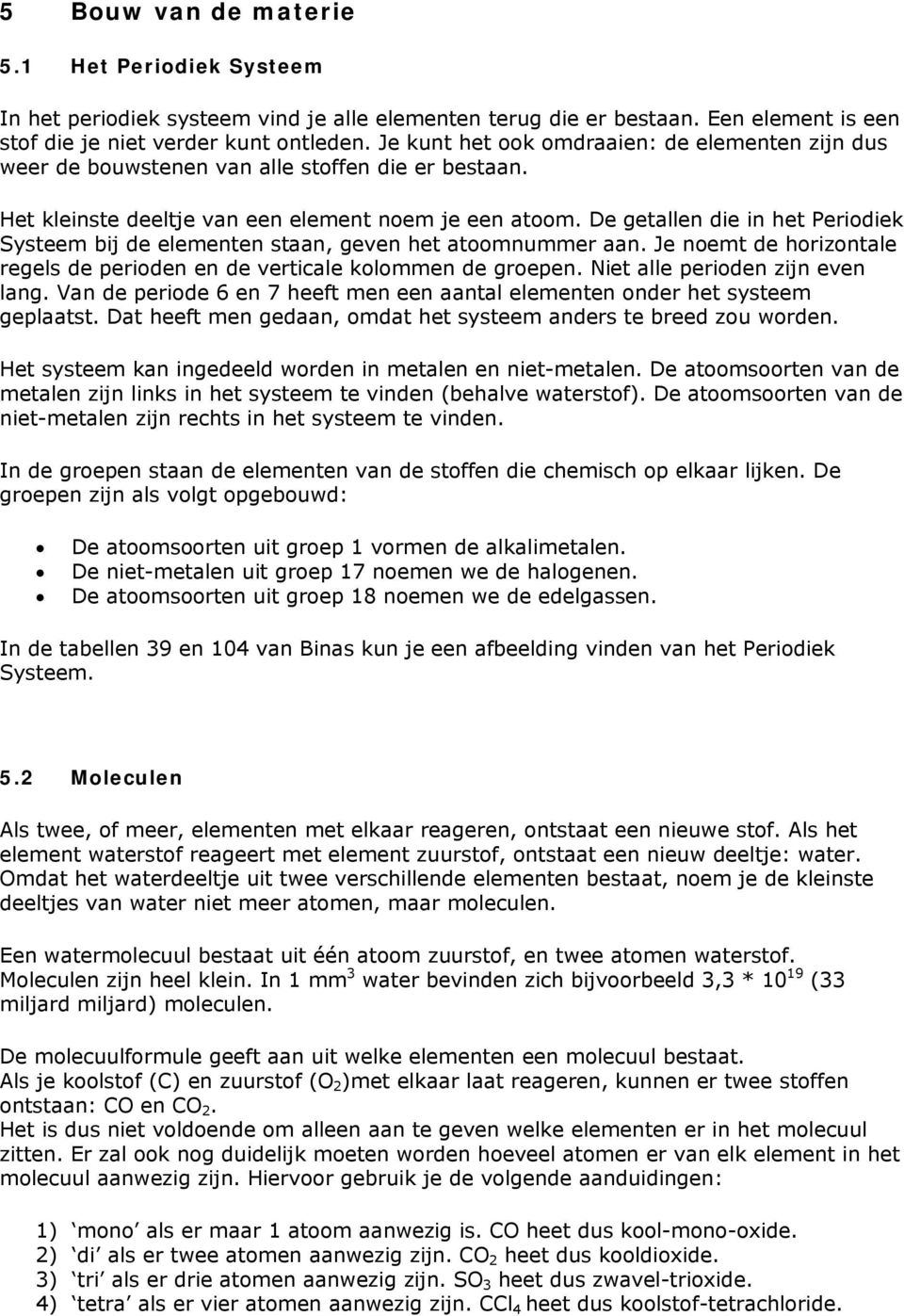 De getallen die in het Periodiek Systeem bij de elementen staan, geven het atoomnummer aan. Je noemt de horizontale regels de perioden en de verticale kolommen de groepen.