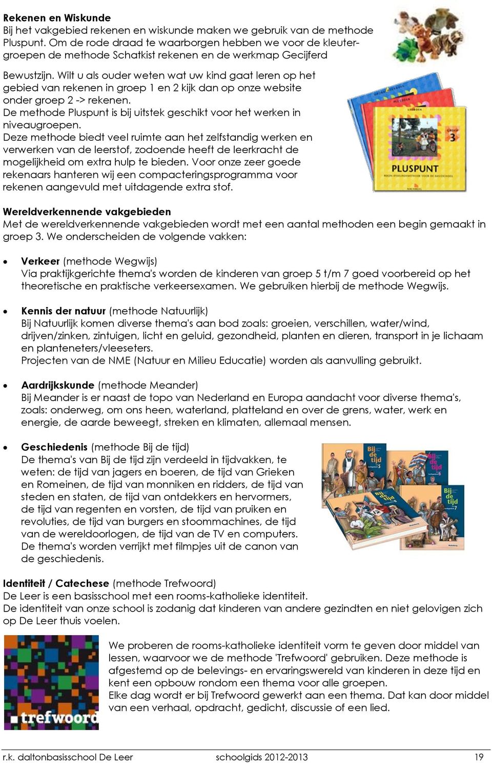 Wilt u als ouder weten wat uw kind gaat leren op het gebied van rekenen in groep 1 en 2 kijk dan op onze website onder groep 2 -> rekenen.