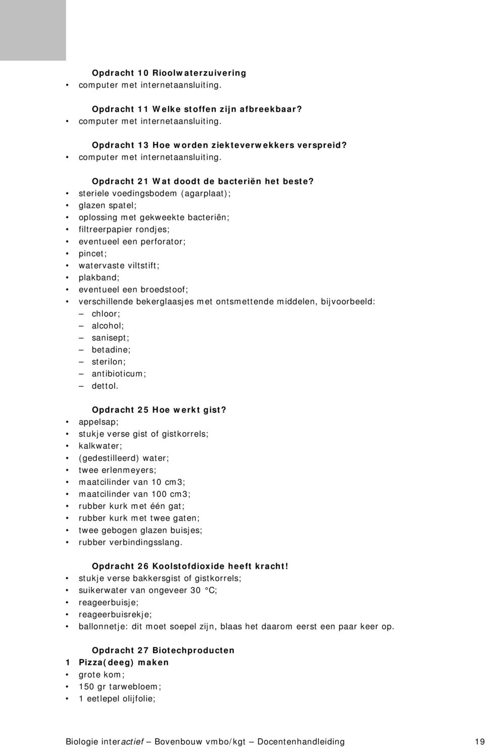 steriele voedingsbodem (agarplaat); glazen spatel; oplossing met gekweekte bacteriën; filtreerpapier rondjes; eventueel een perforator; pincet; watervaste viltstift; plakband; eventueel een