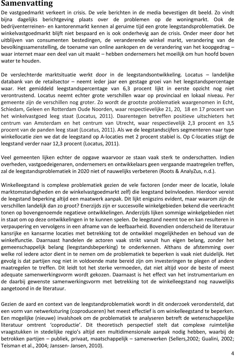 Onder meer door het uitblijven van consumenten bestedingen, de veranderende winkel markt, verandering van de bevolkingssamenstelling, de toename van online aankopen en de verandering van het