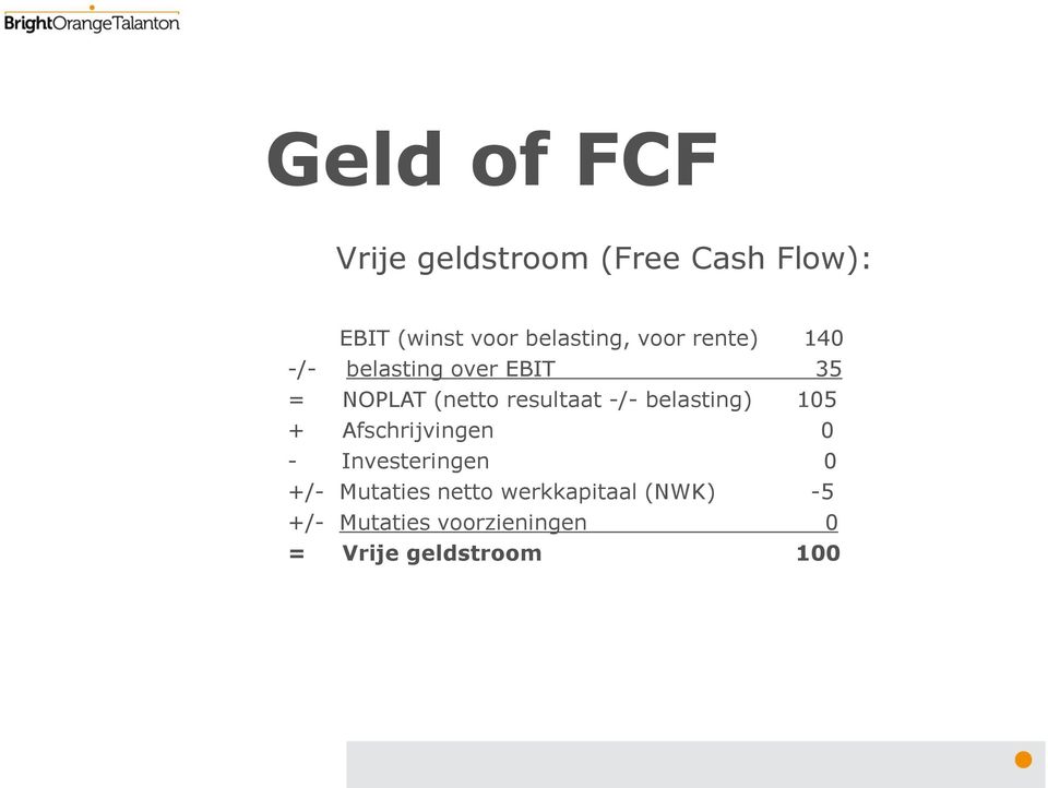 resultaat -/- belasting) 105 + Afschrijvingen 0 - Investeringen 0 +/-