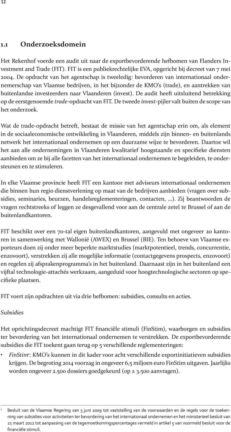 De opdracht van het agentschap is tweeledig: bevorderen van internationaal ondernemerschap van Vlaamse bedrijven, in het bijzonder de KMO s (trade), en aantrekken van buitenlandse investeerders naar