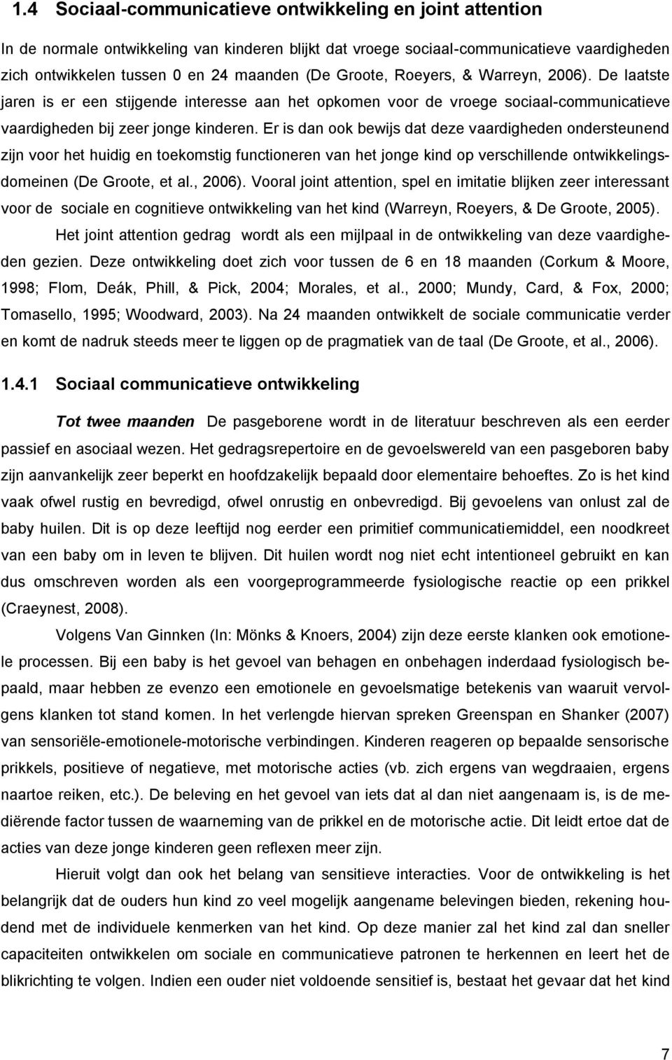 Er is dan ook bewijs dat deze vaardigheden ondersteunend zijn voor het huidig en toekomstig functioneren van het jonge kind op verschillende ontwikkelingsdomeinen (De Groote, et al., 2006).