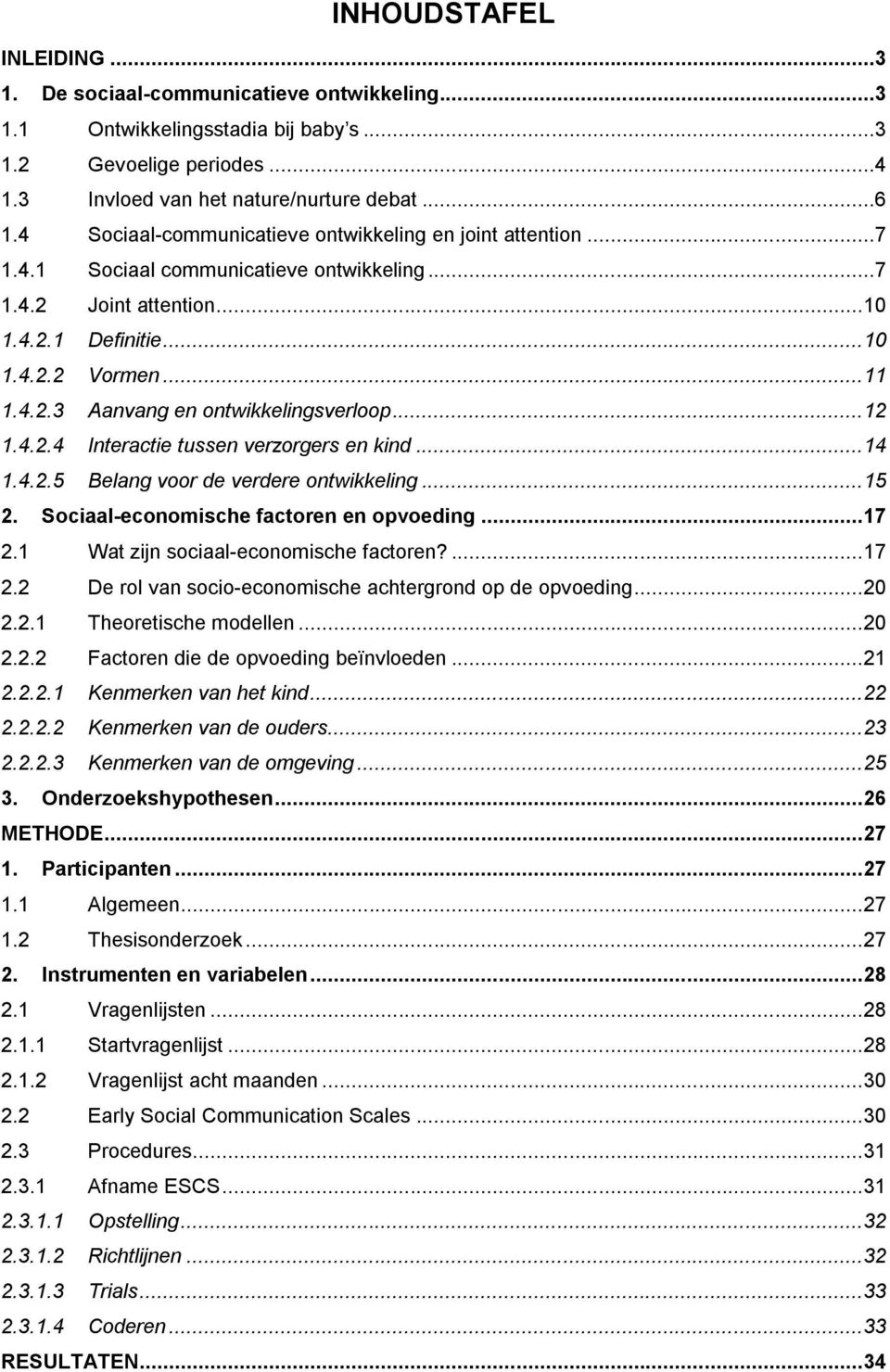 .. 12 1.4.2.4 Interactie tussen verzorgers en kind... 14 1.4.2.5 Belang voor de verdere ontwikkeling... 15 2. Sociaal-economische factoren en opvoeding... 17 2.1 Wat zijn sociaal-economische factoren?