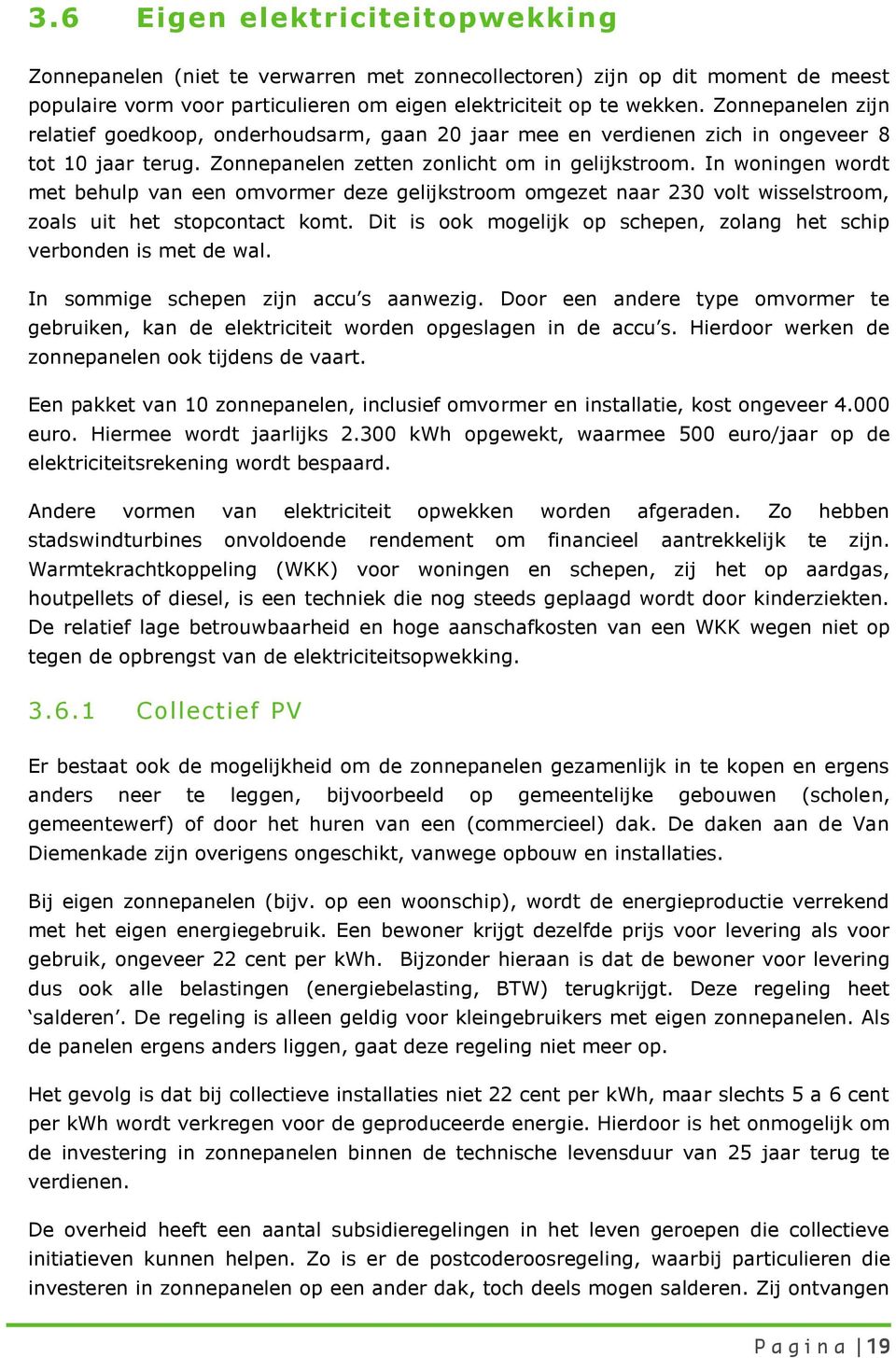 In woningen wordt met behulp van een omvormer deze gelijkstroom omgezet naar 230 volt wisselstroom, zoals uit het stopcontact komt.