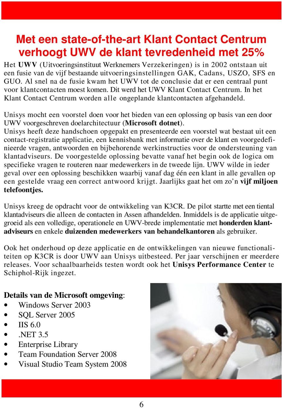 Dit werd het UWV Klant Contact Centrum. In het Klant Contact Centrum worden alle ongeplande klantcontacten afgehandeld.