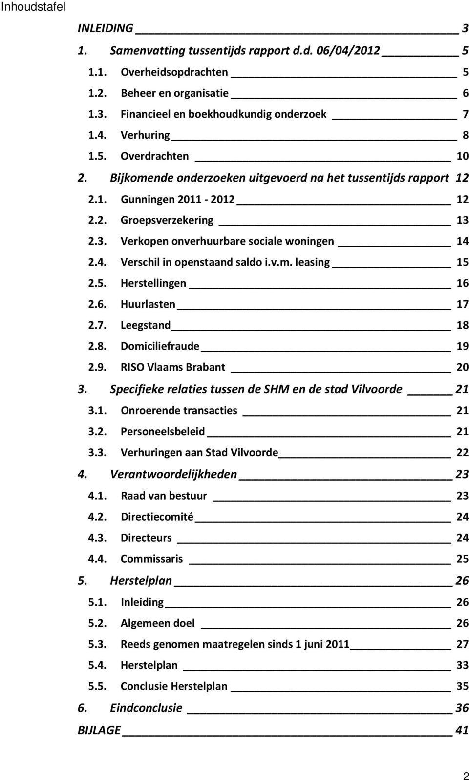 2.4. Verschil in openstaand saldo i.v.m. leasing 15 2.5. Herstellingen 16 2.6. Huurlasten 17 2.7. Leegstand 18 2.8. Domiciliefraude 19 2.9. RISO Vlaams Brabant 20 3.