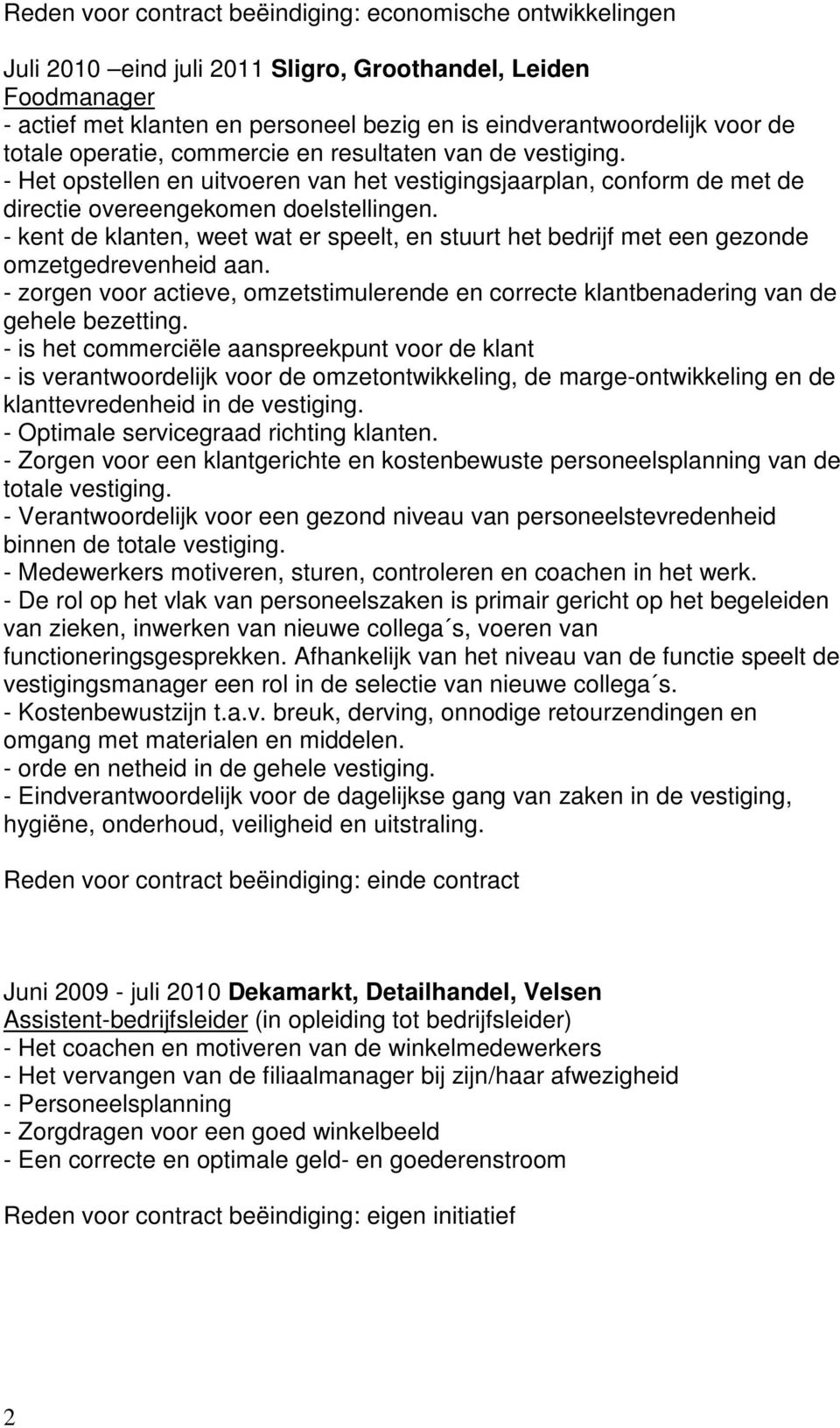 - kent de klanten, weet wat er speelt, en stuurt het bedrijf met een gezonde omzetgedrevenheid aan. - zorgen voor actieve, omzetstimulerende en correcte klantbenadering van de gehele bezetting.