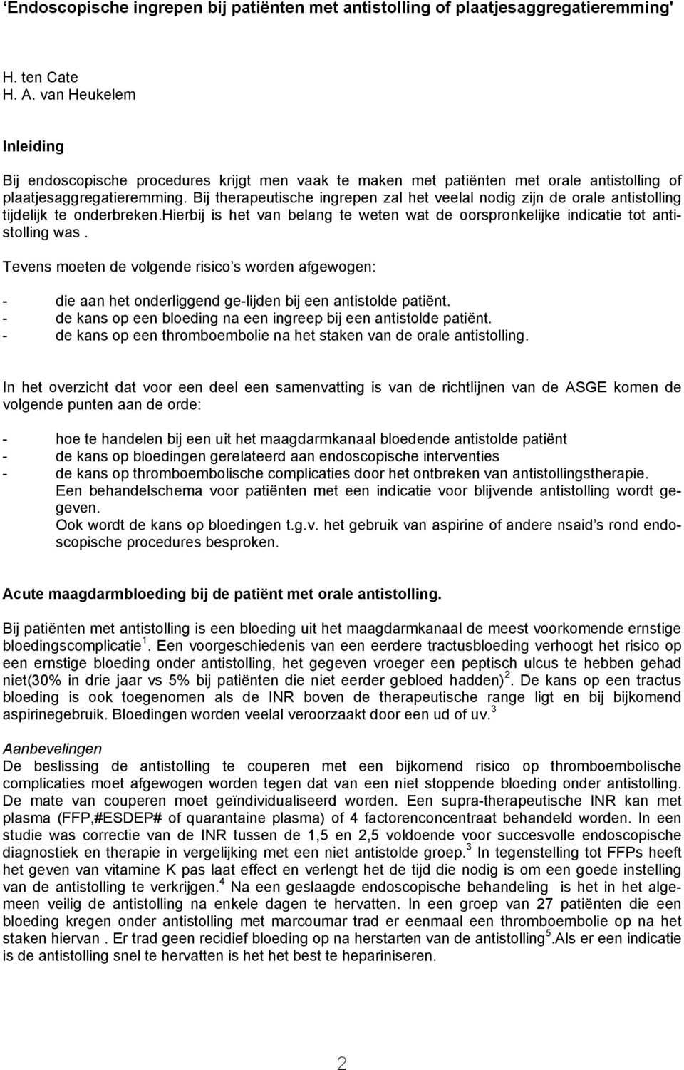 Bij therapeutische ingrepen zal het veelal nodig zijn de orale antistolling tijdelijk te onderbreken.hierbij is het van belang te weten wat de oorspronkelijke indicatie tot antistolling was.