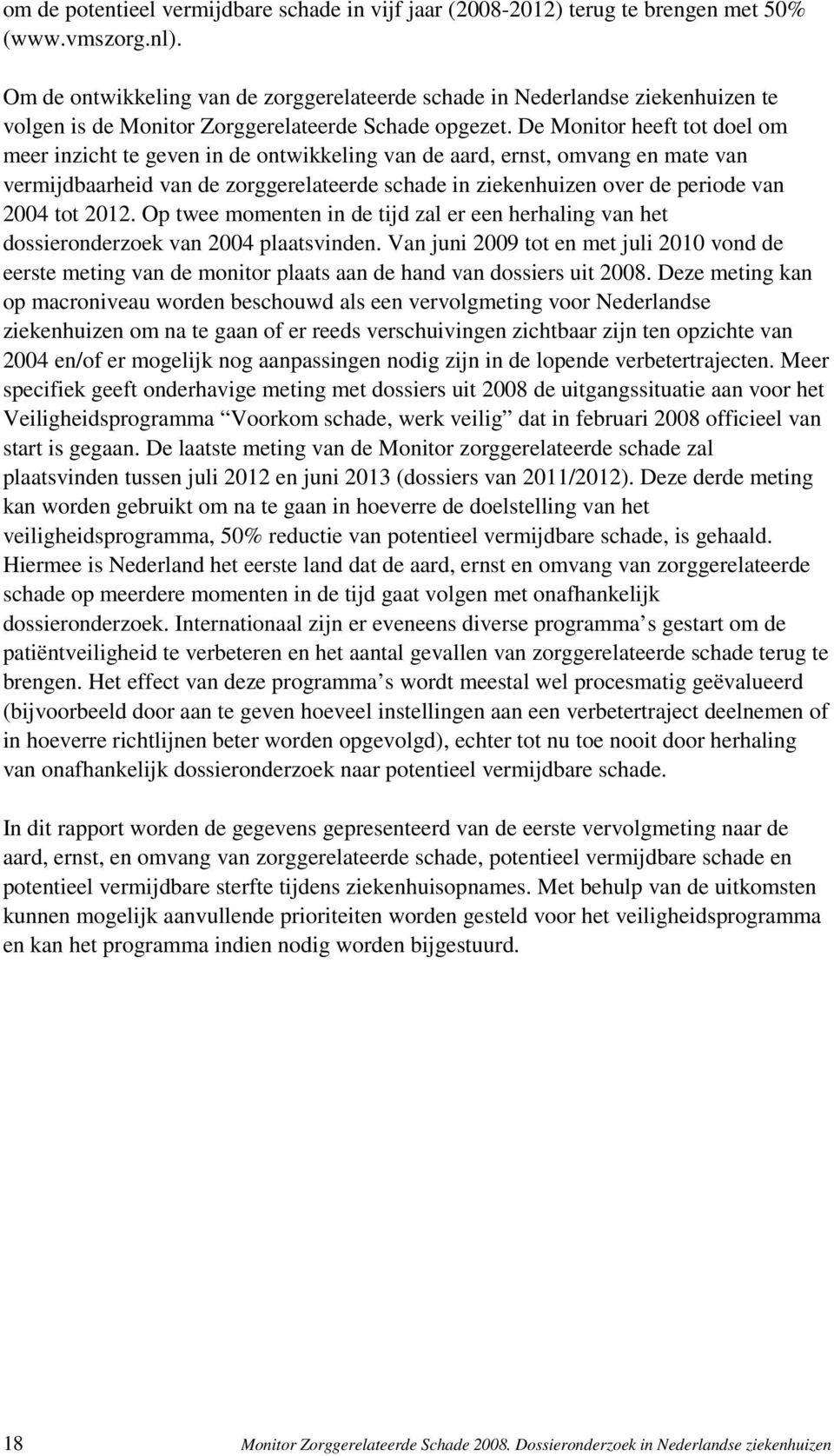 De Monitor heeft tot doel om meer inzicht te geven in de ontwikkeling van de aard, ernst, omvang en mate van vermijdbaarheid van de zorggerelateerde schade in ziekenhuizen over de periode van 2004