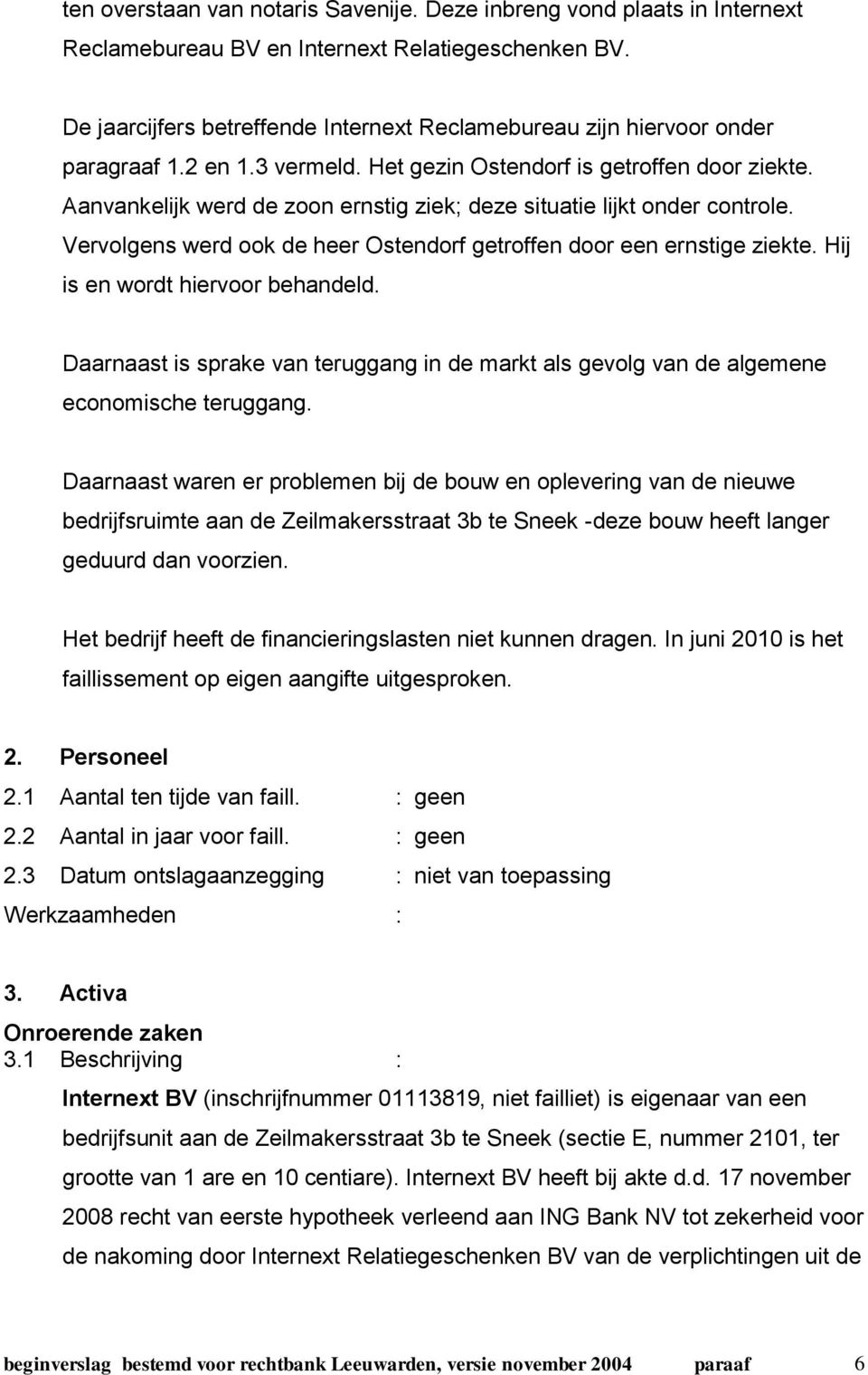 Aanvankelijk werd de zoon ernstig ziek; deze situatie lijkt onder controle. Vervolgens werd ook de heer Ostendorf getroffen door een ernstige ziekte. Hij is en wordt hiervoor behandeld.