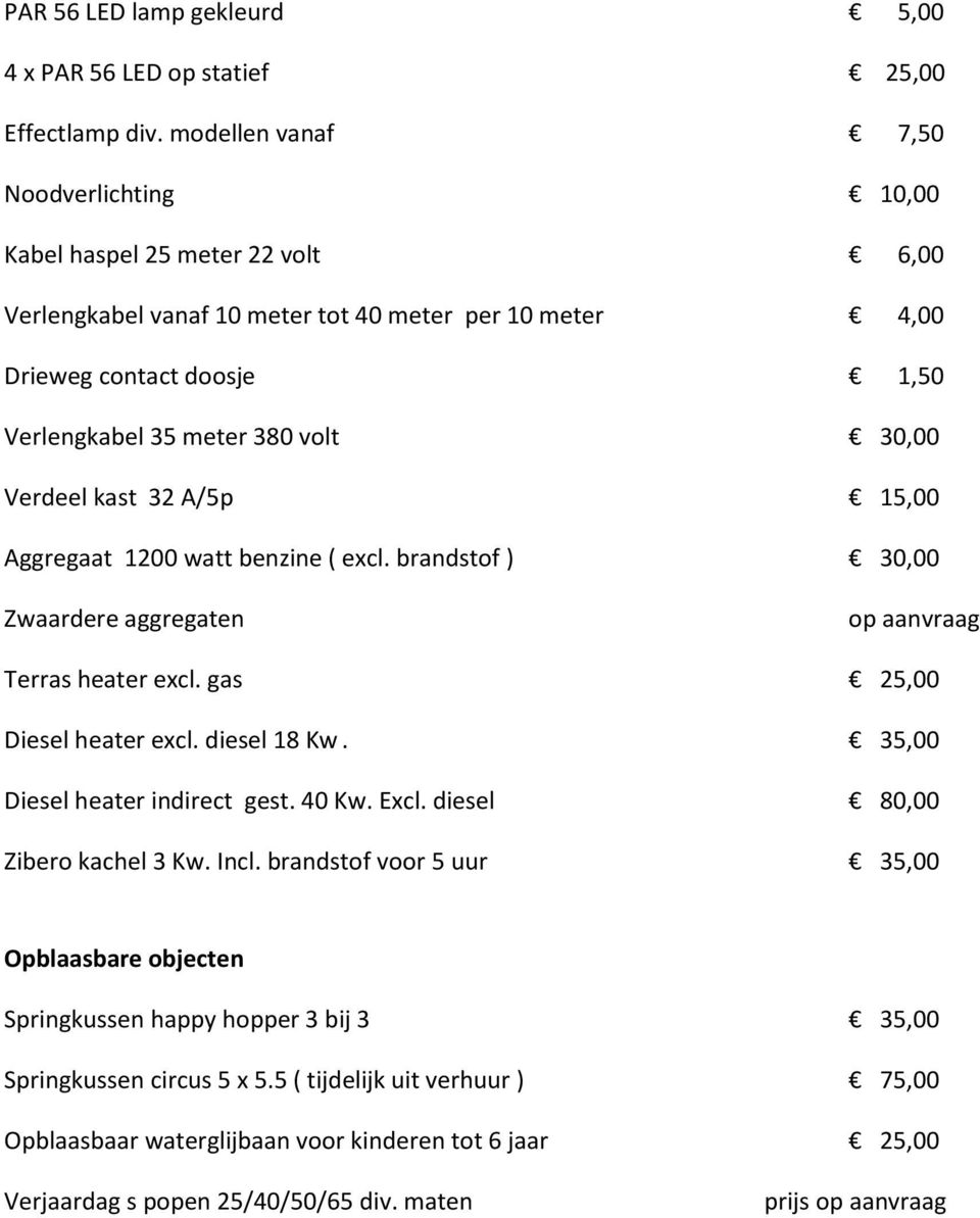 30,00 Verdeel kast 32 A/5p 15,00 Aggregaat 1200 watt benzine ( excl. brandstof ) 30,00 Zwaardere aggregaten op aanvraag Terras heater excl. gas 25,00 Diesel heater excl. diesel 18 Kw.