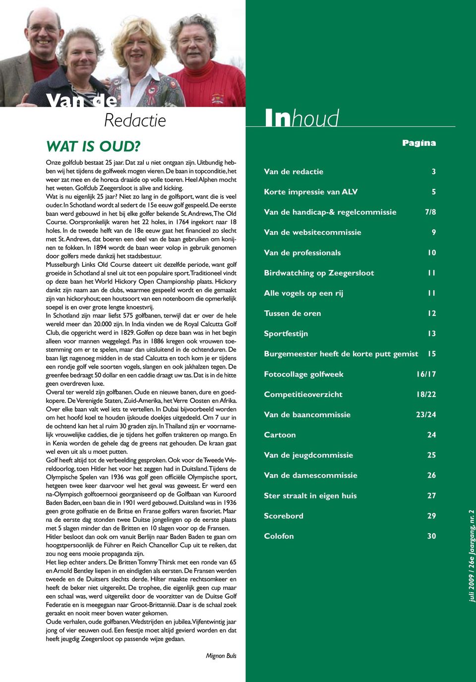 Niet zo lang in de golfsport, want die is veel ouder. In Schotland wordt al sedert de 15e eeuw golf gespeeld. De eerste baan werd gebouwd in het bij elke golfer bekende St. Andrews, The Old Course.