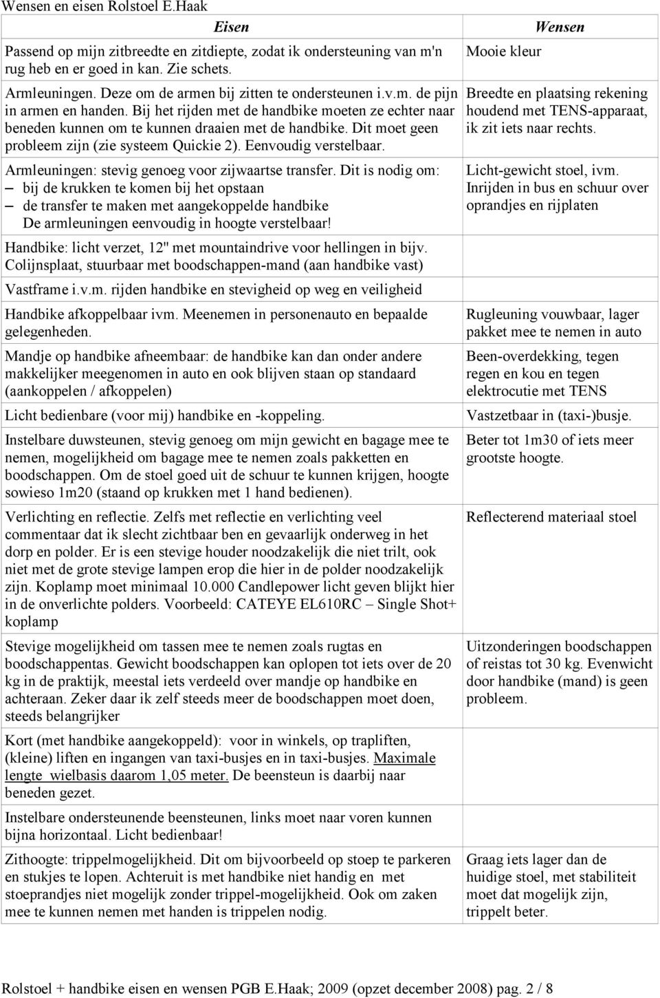 Dit moet geen probleem zijn (zie systeem Quickie 2). Eenvoudig verstelbaar. Armleuningen: stevig genoeg voor zijwaartse transfer.