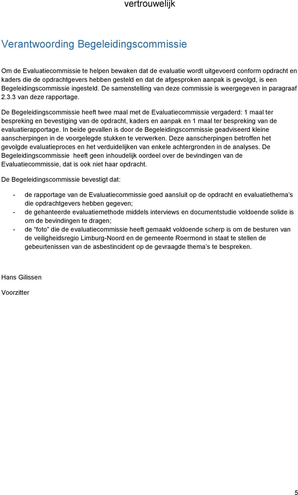 De Begeleidingscommissie heeft twee maal met de Evaluatiecommissie vergaderd: 1 maal ter bespreking en bevestiging van de opdracht, kaders en aanpak en 1 maal ter bespreking van de