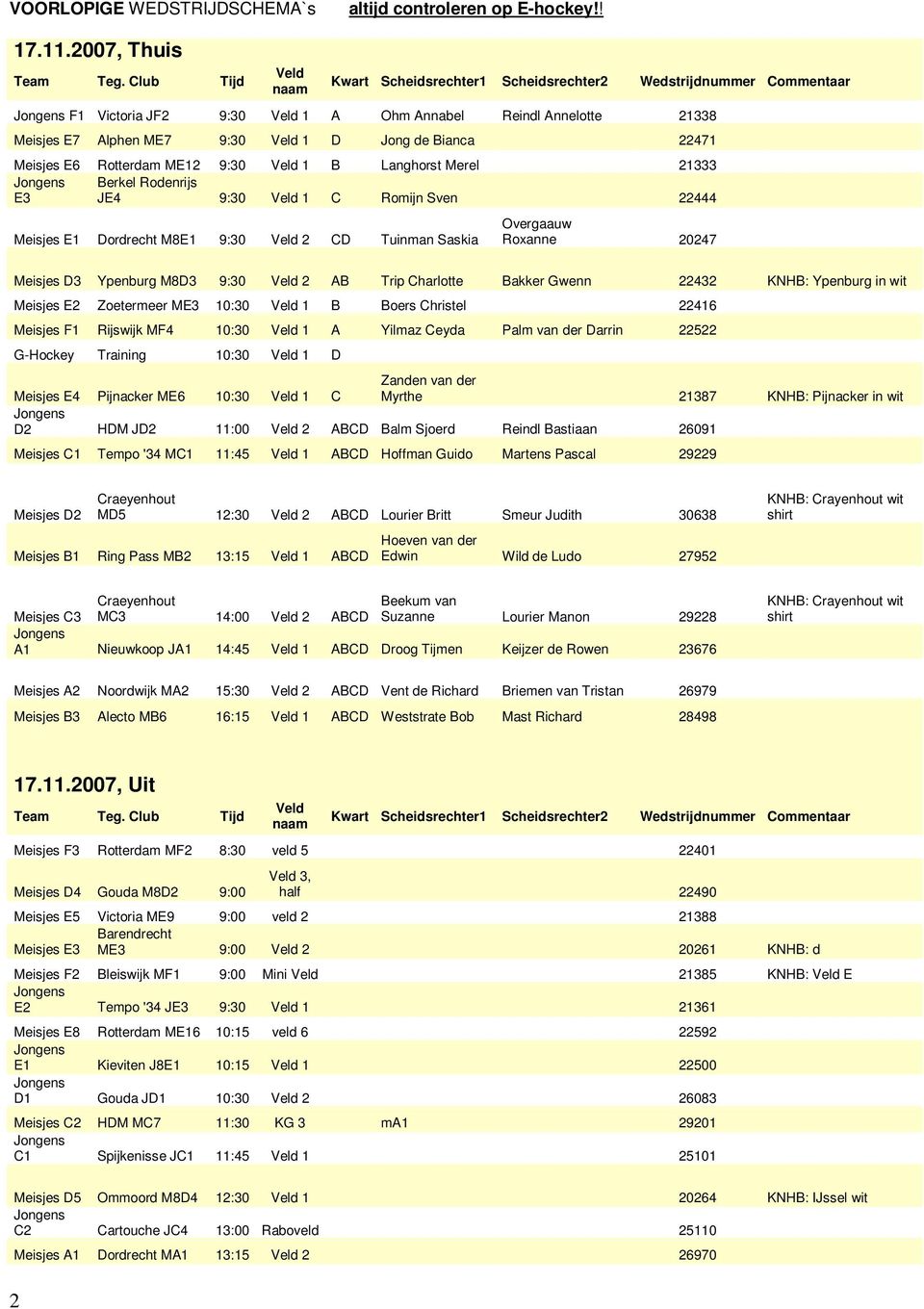 Bianca 22471 Meisjes E6 Rotterdam ME12 9:30 Veld 1 B Langhorst Merel 21333 Berkel Rodenrijs E3 JE4 9:30 Veld 1 C Romijn Sven 22444 Meisjes E1 Dordrecht M8E1 9:30 Veld 2 CD Tuinman Saskia Overgaauw