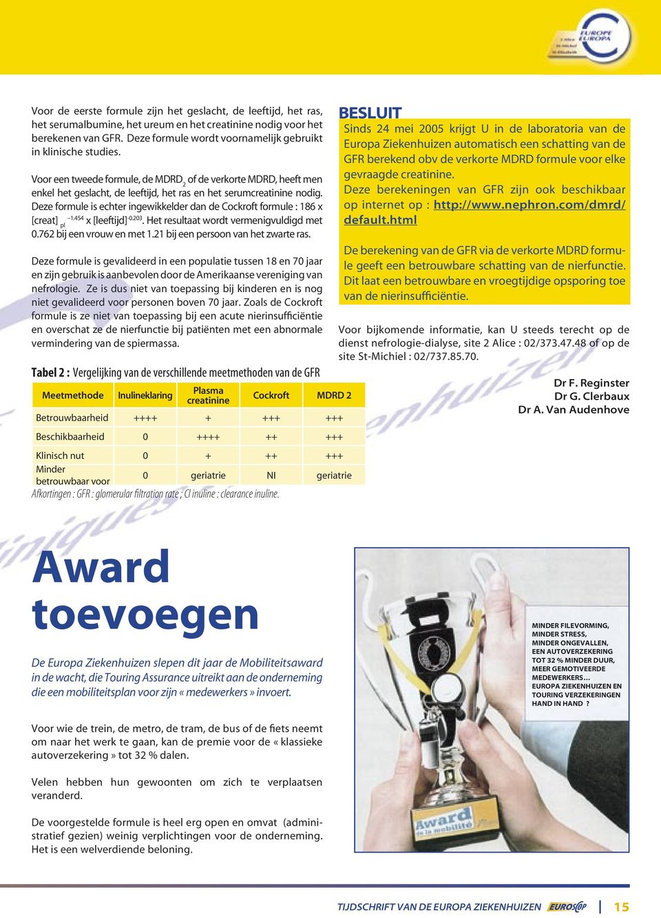 Deze formule is echter ingewikkelder dan de Cockroft formule : 186 x [creat] pl 1.454 x [leeftijd] -0.203. Het resultaat wordt vermenigvuldigd met 0.762 bij een vrouw en met 1.