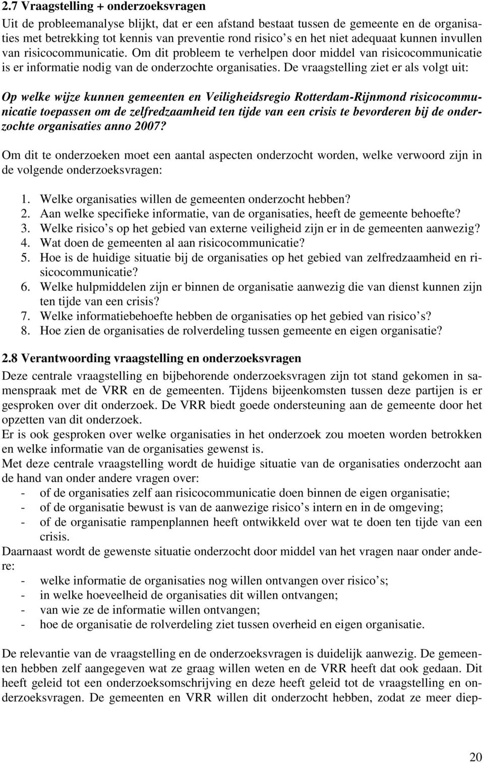 De vraagstelling ziet er als volgt uit: Op welke wijze kunnen gemeenten en Veiligheidsregio Rotterdam-Rijnmond risicocommunicatie toepassen om de zelfredzaamheid ten tijde van een crisis te