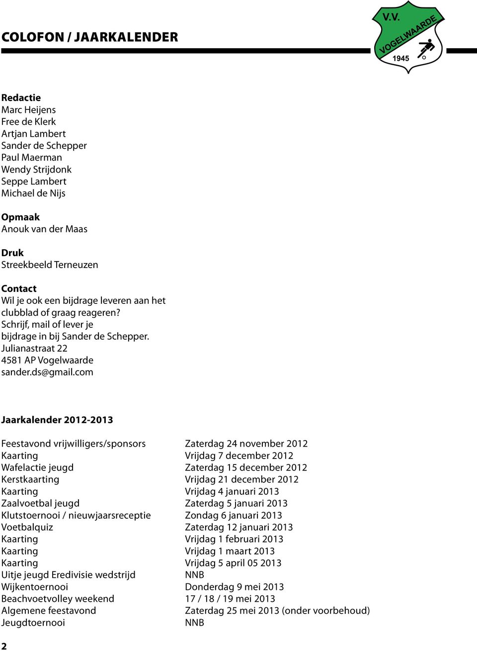 com Jaarkalender - Feestavond vrijwilligers/sponsors Zaterdag 4 november Kaarting Vrijdag december Wafelactie jeugd Zaterdag 5 december Kerstkaarting Vrijdag december Kaarting Vrijdag 4 januari