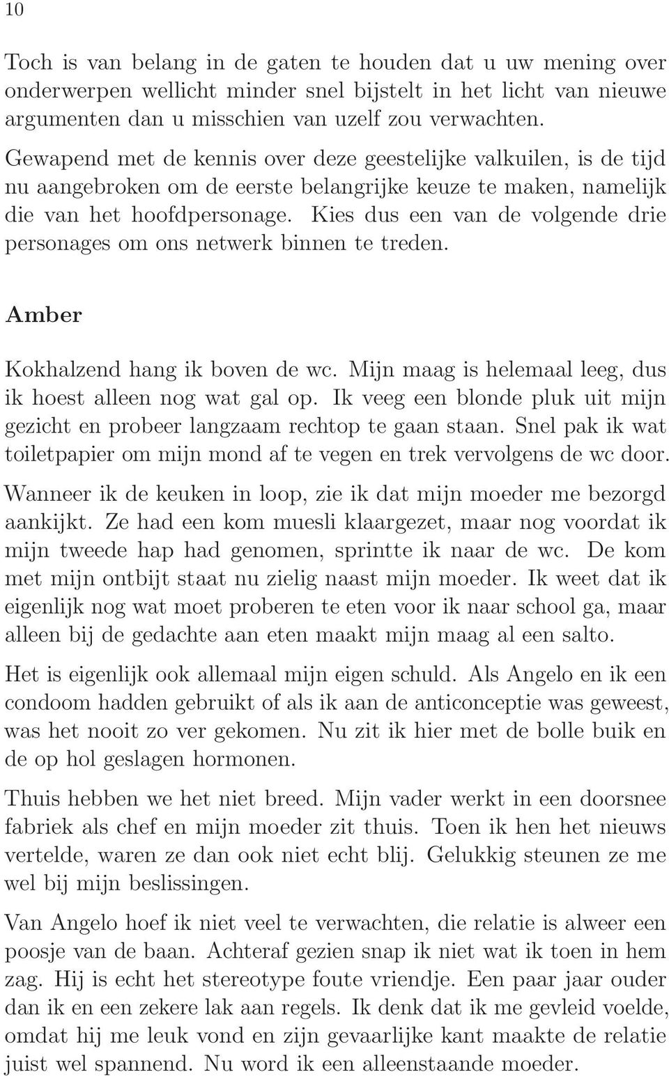 Kies dus een van de volgende drie personages om ons netwerk binnen te treden. Amber Kokhalzend hang ik boven de wc. Mijn maag is helemaal leeg, dus ik hoest alleen nog wat gal op.