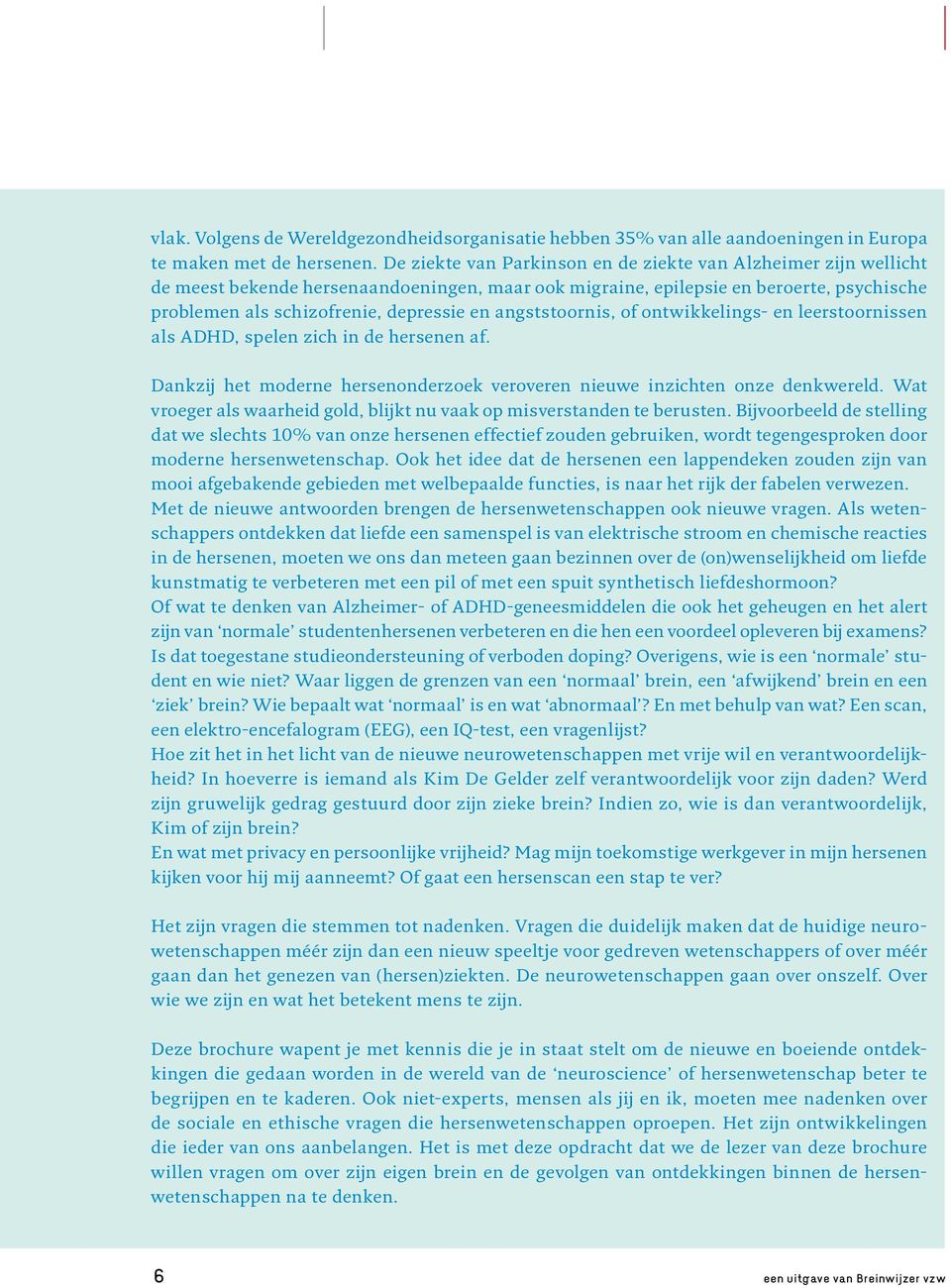 angststoornis, of ontwikkelings- en leerstoornissen als ADHD, spelen zich in de hersenen af. Dankzij het moderne hersenonderzoek veroveren nieuwe inzichten onze denkwereld.