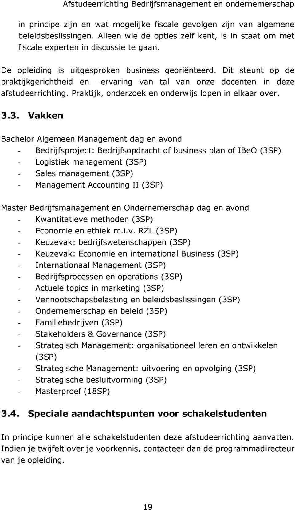 Dit steunt op de praktijkgerichtheid en ervaring van tal van onze docenten in deze afstudeerrichting. Praktijk, onderzoek en onderwijs lopen in elkaar over. 3.