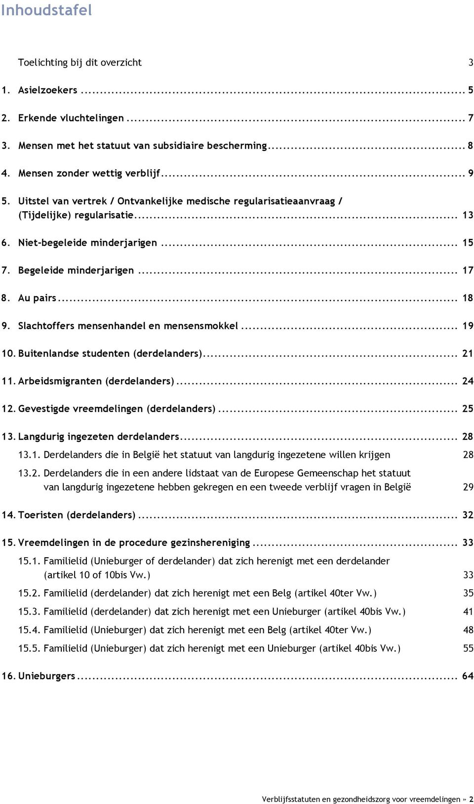 Slachtoffers mensenhandel en mensensmokkel... 19 10. Buitenlandse studenten (derdelanders)... 21 11. Arbeidsmigranten (derdelanders)... 24 12. Gevestigde vreemdelingen (derdelanders)... 25 13.