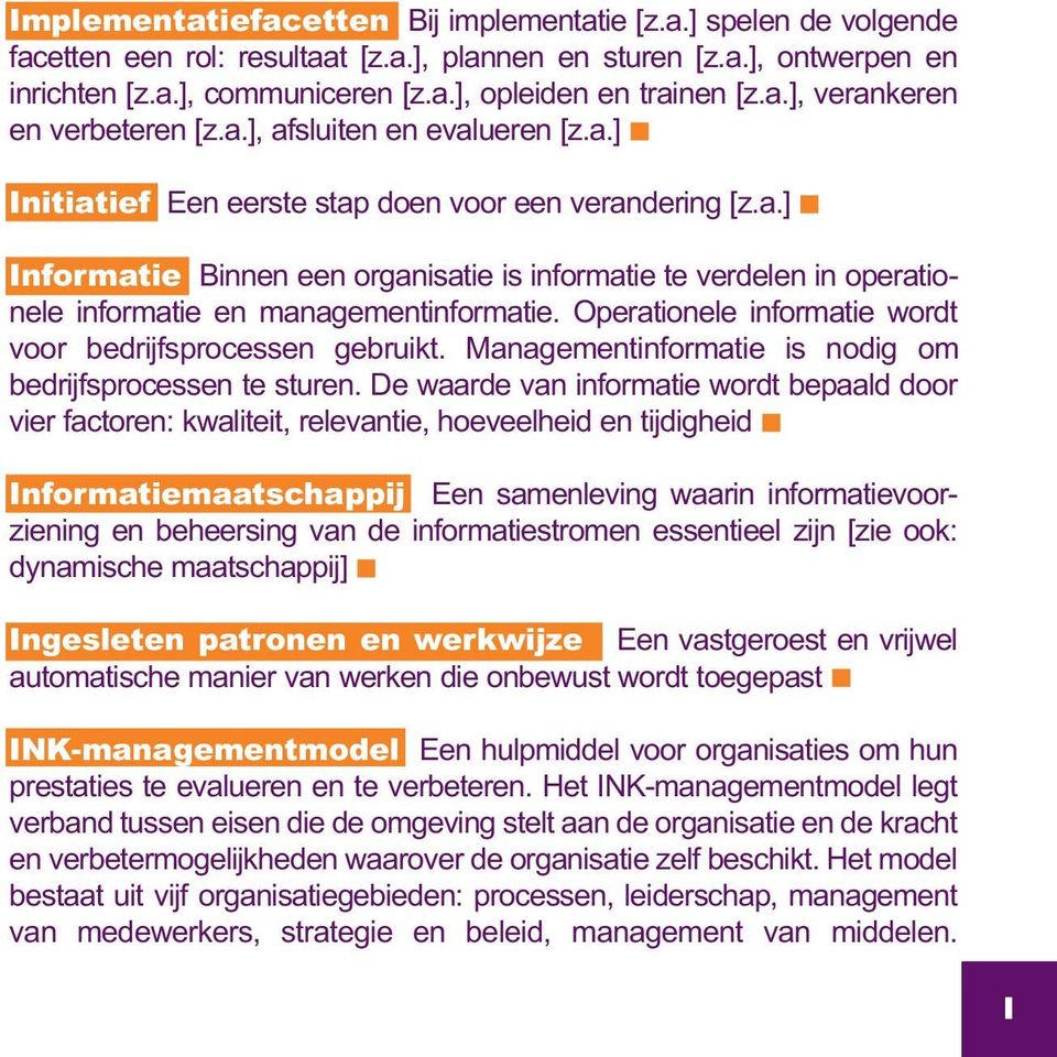 Operationele informatie wordt voor bedrijfsprocessen gebruikt. Managementinformatie is nodig om bedrijfsprocessen te sturen.