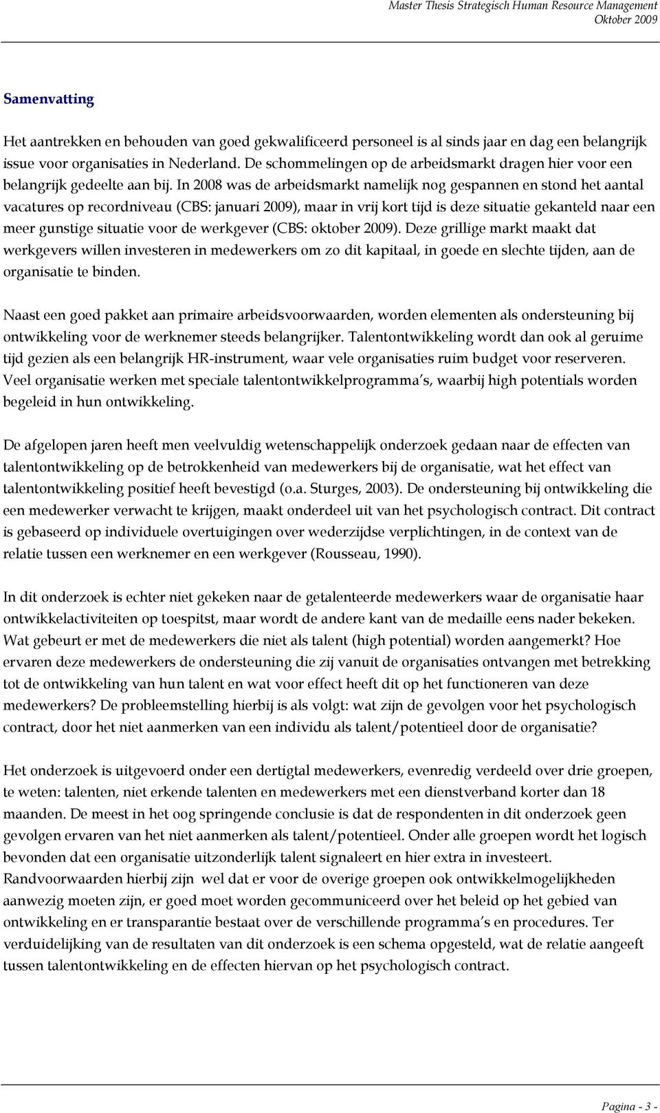 In 2008 was de arbeidsmarkt namelijk nog gespannen en stond het aantal vacatures op recordniveau (CBS: januari 2009), maar in vrij kort tijd is deze situatie gekanteld naar een meer gunstige situatie