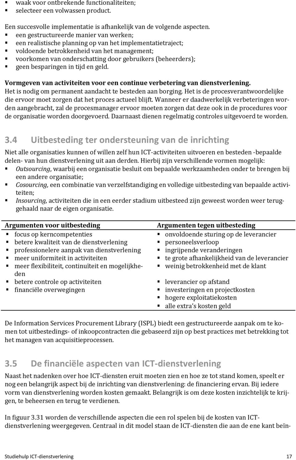 (beheerders); geen besparingen in tijd en geld. Vormgeven van activiteiten voor een continue verbetering van dienstverlening. Het is nodig om permanent aandacht te besteden aan borging.