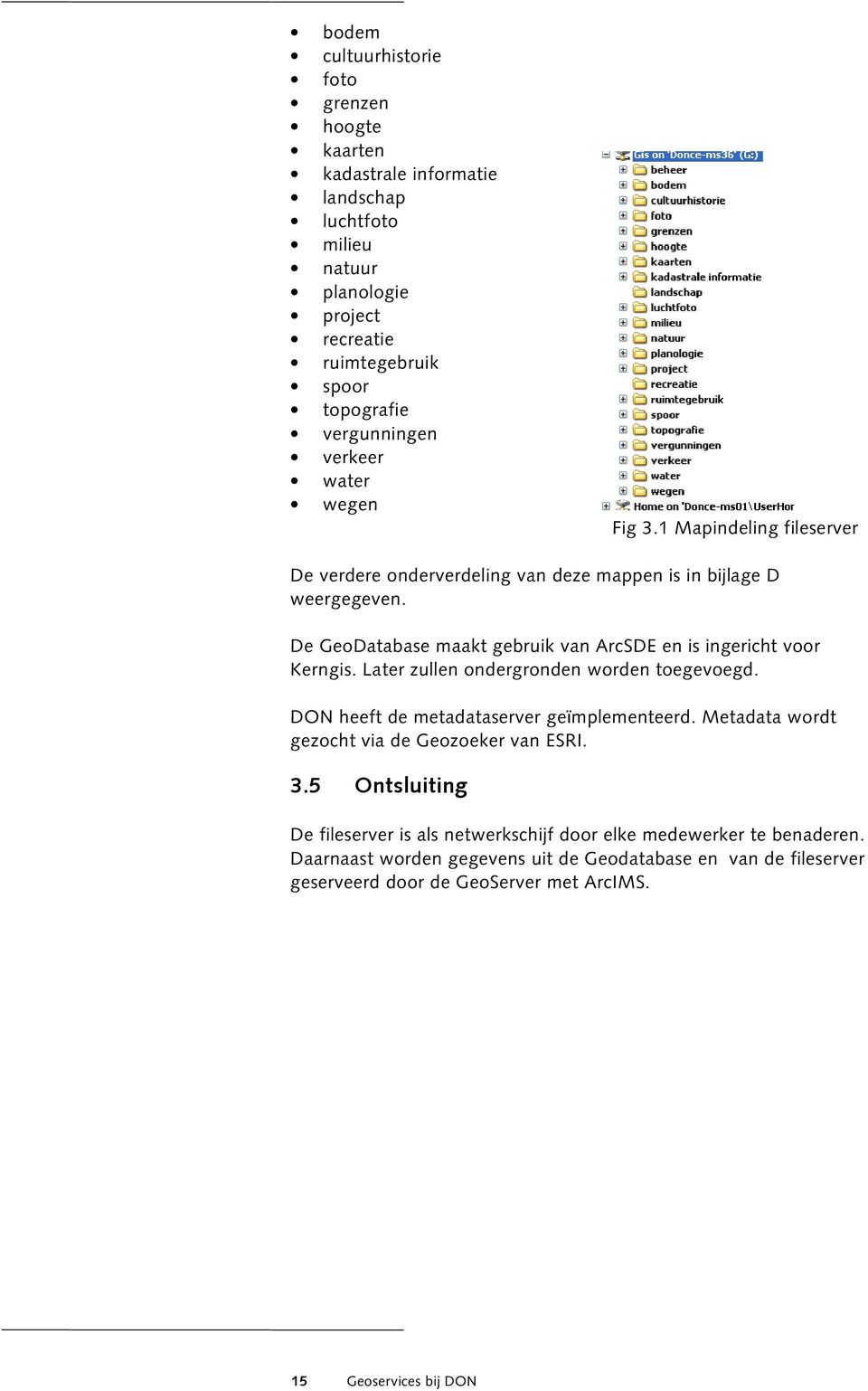 De GeoDatabase maakt gebruik van ArcSDE en is ingericht voor Kerngis. Later zullen ondergronden worden toegevoegd. DON heeft de metadataserver geïmplementeerd.