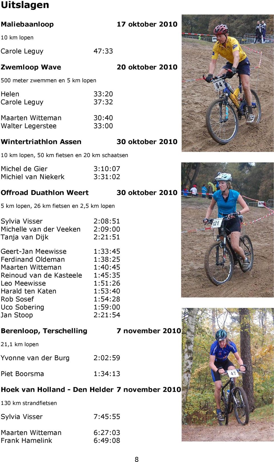 lopen, 26 km fietsen en 2,5 km lopen Sylvia Visser 2:08:51 Michelle van der Veeken 2:09:00 Tanja van Dijk 2:21:51 Geert-Jan Meewisse 1:33:45 Ferdinand Oldeman 1:38:25 Maarten Witteman 1:40:45 Reinoud