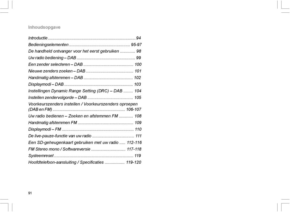 .. 105 Voorkeurszenders instellen / Voorkeurszenders oproepen (DAB en FM)... 106-107 Uw radio bedienen Zoeken en afstemmen FM... 108 Handmatig afstemmen FM... 109 Displaymodi FM.