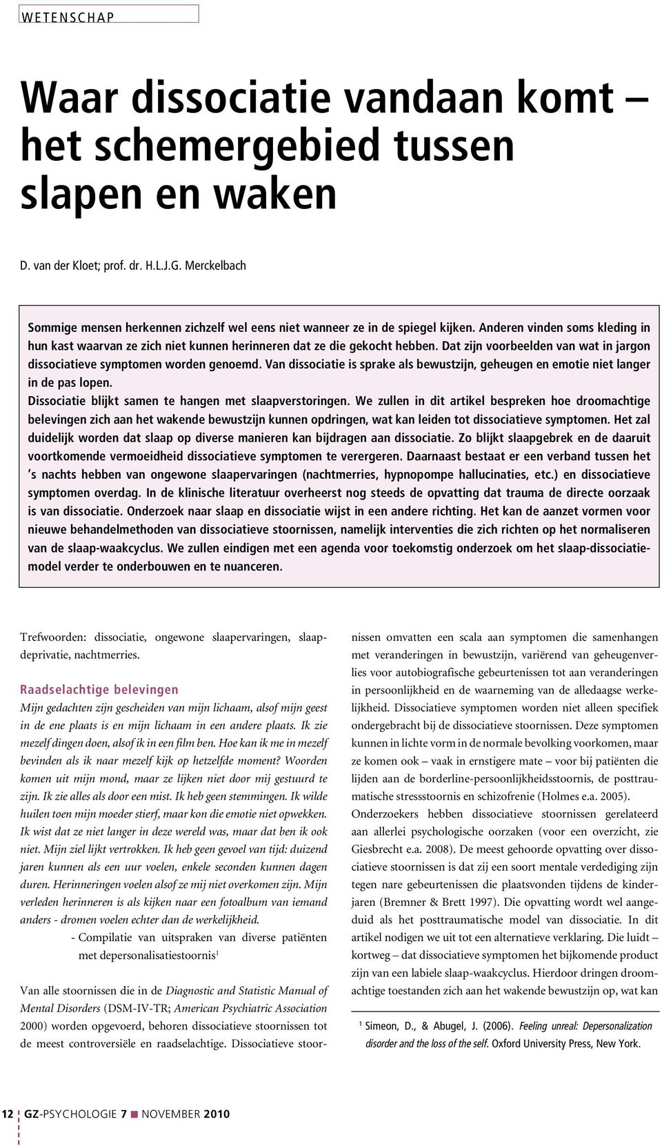 Dat zijn voorbeelden van wat in jargon dissociatieve symptomen worden genoemd. Van dissociatie is sprake als bewustzijn, geheugen en emotie niet langer in de pas lopen.